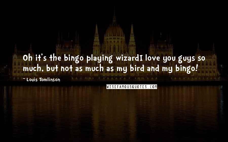 Louis Tomlinson Quotes: Oh it's the bingo playing wizardI love you guys so much, but not as much as my bird and my bingo!