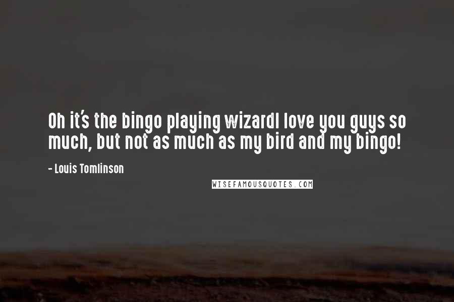 Louis Tomlinson Quotes: Oh it's the bingo playing wizardI love you guys so much, but not as much as my bird and my bingo!