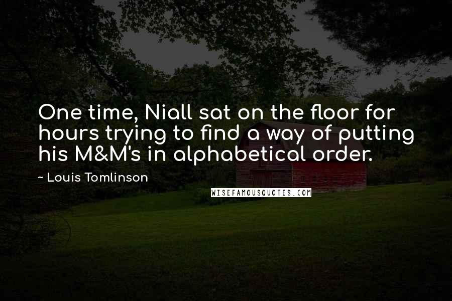 Louis Tomlinson Quotes: One time, Niall sat on the floor for hours trying to find a way of putting his M&M's in alphabetical order.