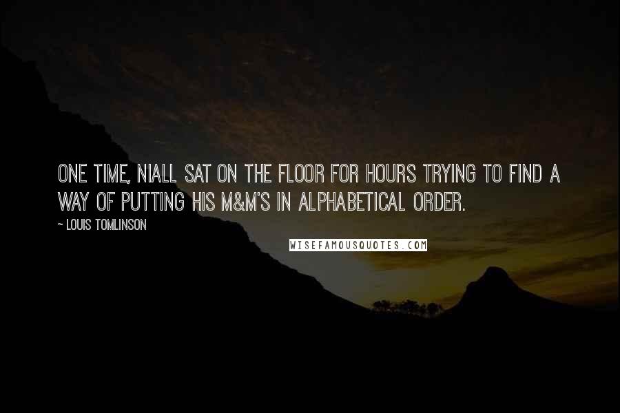 Louis Tomlinson Quotes: One time, Niall sat on the floor for hours trying to find a way of putting his M&M's in alphabetical order.