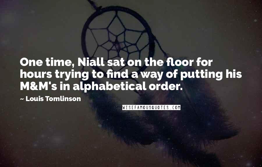 Louis Tomlinson Quotes: One time, Niall sat on the floor for hours trying to find a way of putting his M&M's in alphabetical order.