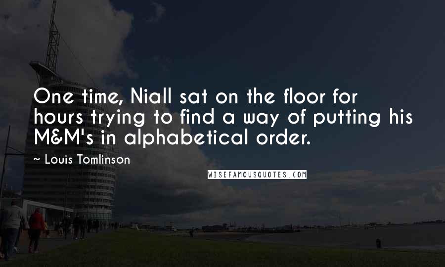 Louis Tomlinson Quotes: One time, Niall sat on the floor for hours trying to find a way of putting his M&M's in alphabetical order.