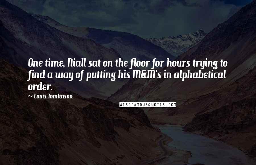 Louis Tomlinson Quotes: One time, Niall sat on the floor for hours trying to find a way of putting his M&M's in alphabetical order.