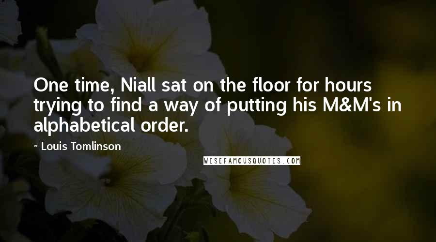 Louis Tomlinson Quotes: One time, Niall sat on the floor for hours trying to find a way of putting his M&M's in alphabetical order.