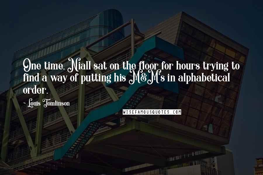 Louis Tomlinson Quotes: One time, Niall sat on the floor for hours trying to find a way of putting his M&M's in alphabetical order.