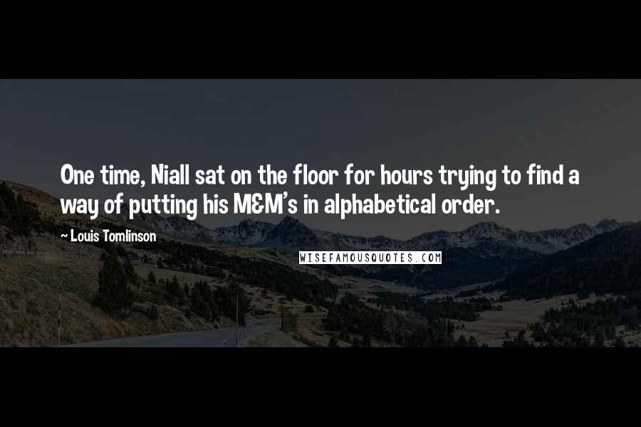 Louis Tomlinson Quotes: One time, Niall sat on the floor for hours trying to find a way of putting his M&M's in alphabetical order.