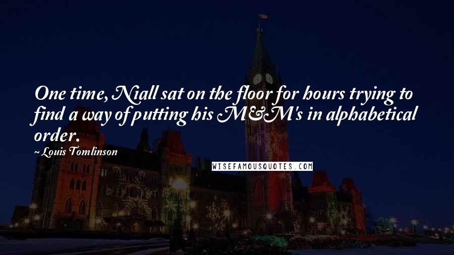 Louis Tomlinson Quotes: One time, Niall sat on the floor for hours trying to find a way of putting his M&M's in alphabetical order.