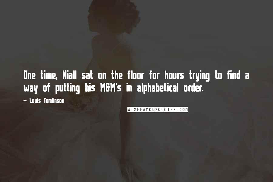 Louis Tomlinson Quotes: One time, Niall sat on the floor for hours trying to find a way of putting his M&M's in alphabetical order.