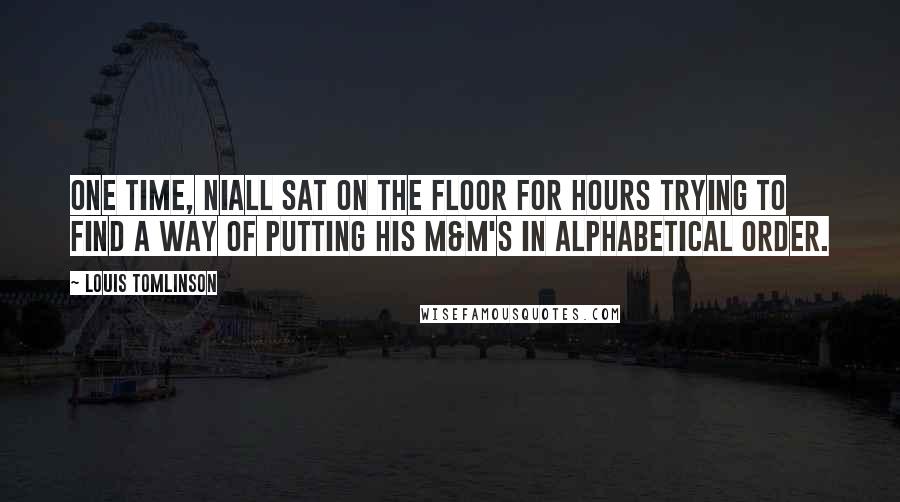 Louis Tomlinson Quotes: One time, Niall sat on the floor for hours trying to find a way of putting his M&M's in alphabetical order.