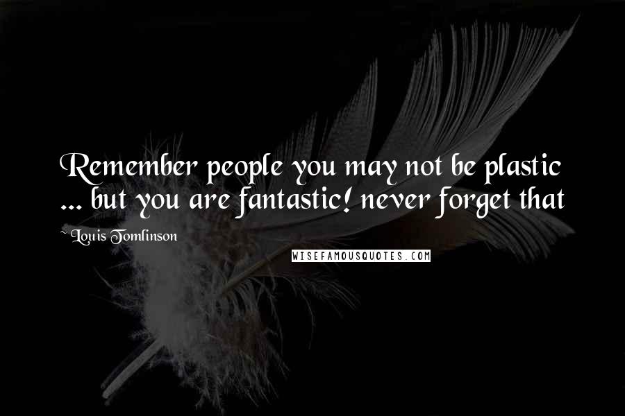 Louis Tomlinson Quotes: Remember people you may not be plastic ... but you are fantastic! never forget that