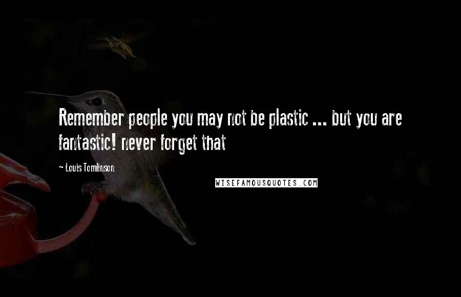 Louis Tomlinson Quotes: Remember people you may not be plastic ... but you are fantastic! never forget that