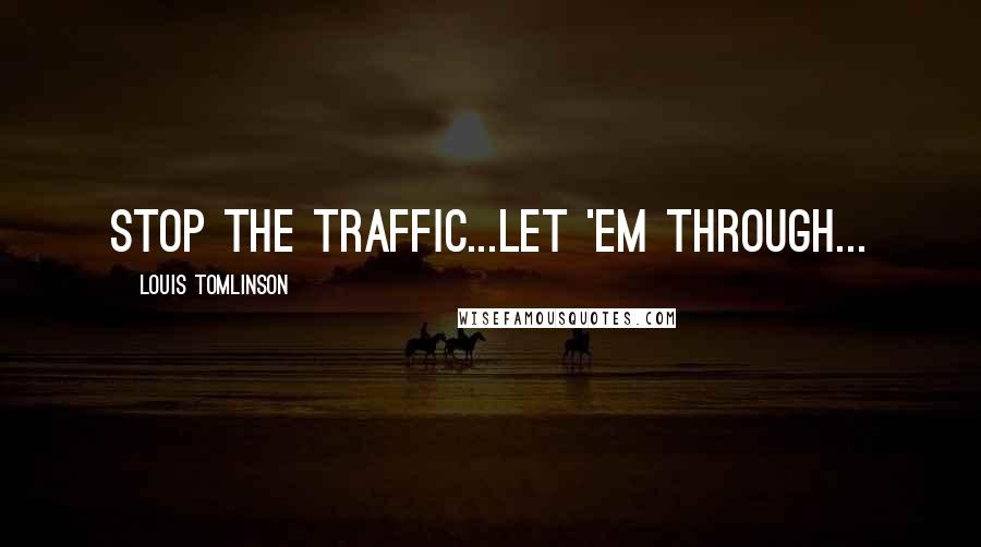 Louis Tomlinson Quotes: Stop the traffic...let 'em through...