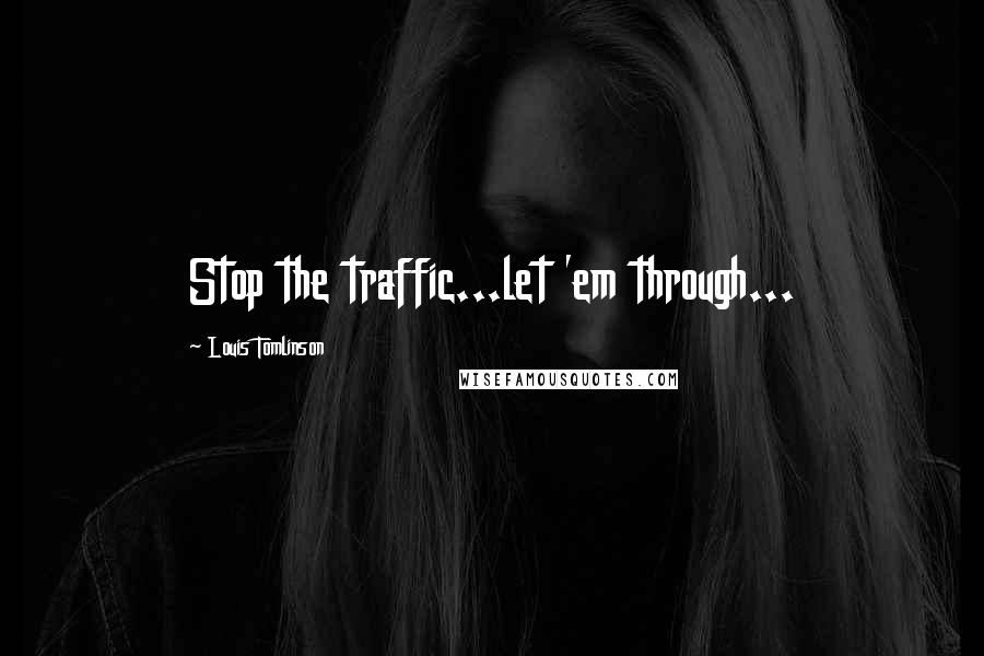 Louis Tomlinson Quotes: Stop the traffic...let 'em through...