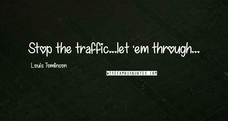 Louis Tomlinson Quotes: Stop the traffic...let 'em through...