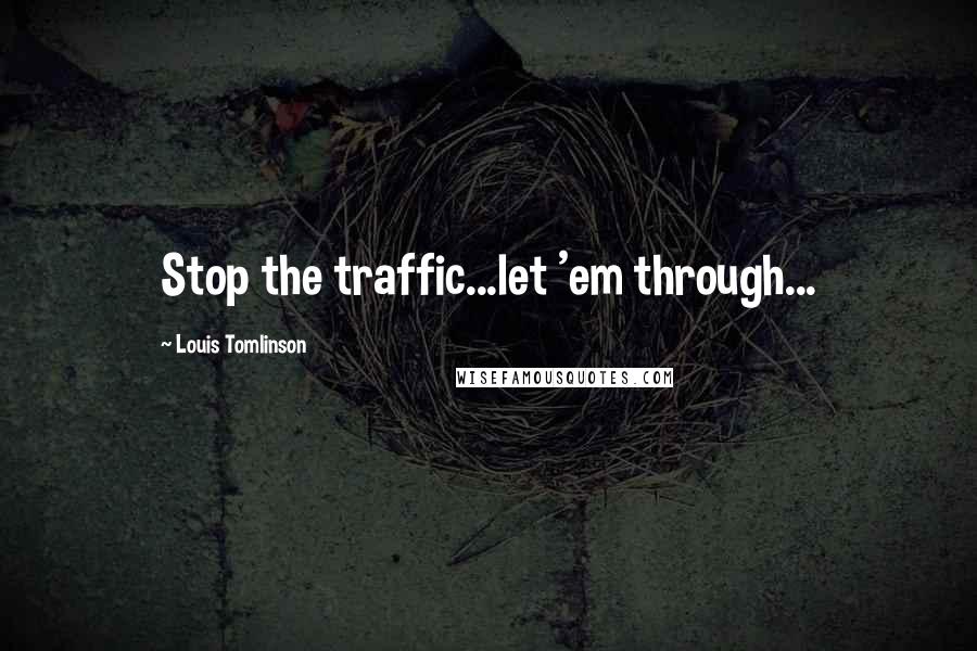 Louis Tomlinson Quotes: Stop the traffic...let 'em through...