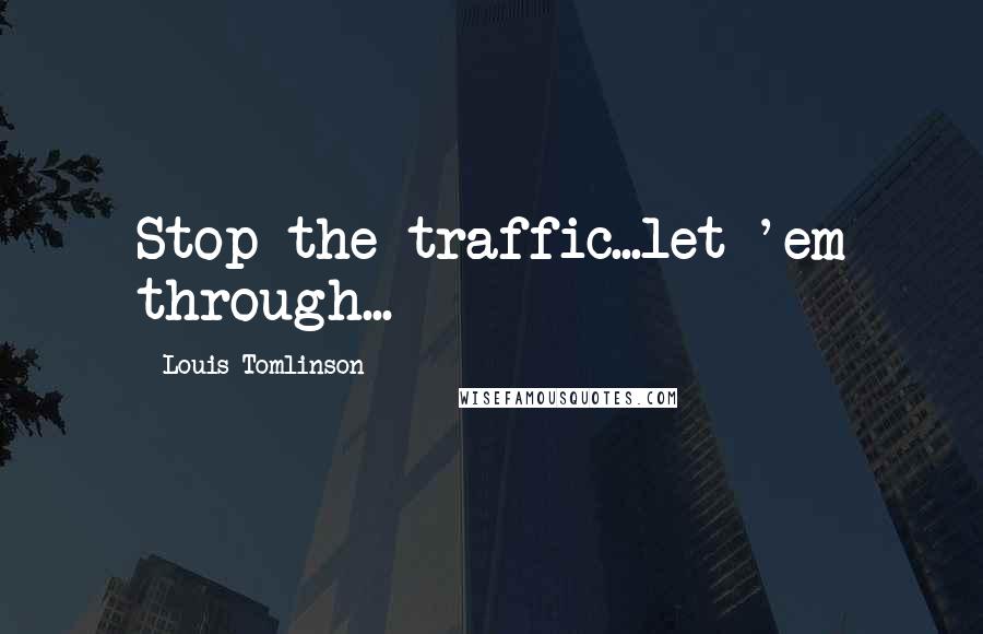 Louis Tomlinson Quotes: Stop the traffic...let 'em through...