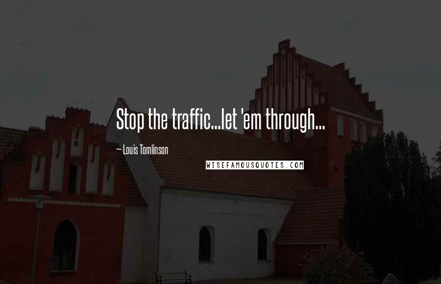 Louis Tomlinson Quotes: Stop the traffic...let 'em through...