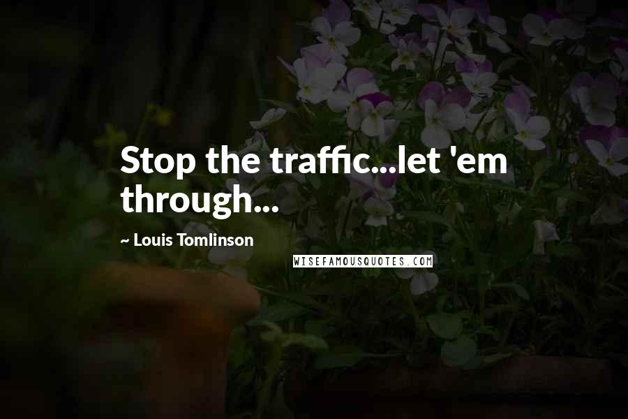 Louis Tomlinson Quotes: Stop the traffic...let 'em through...