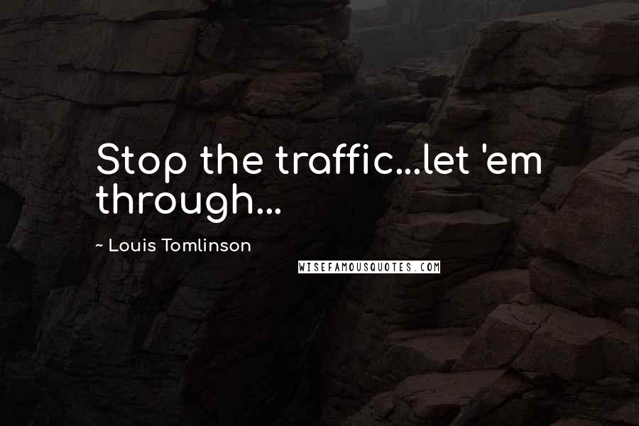 Louis Tomlinson Quotes: Stop the traffic...let 'em through...