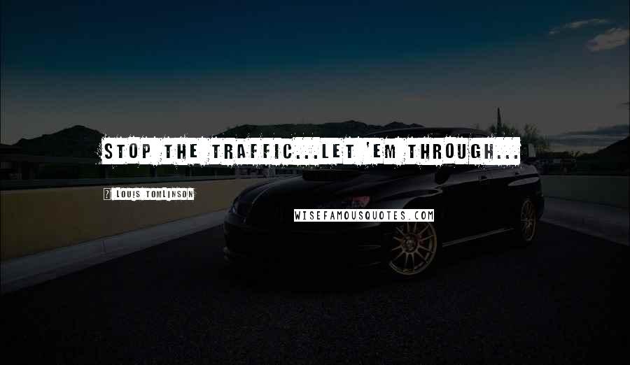 Louis Tomlinson Quotes: Stop the traffic...let 'em through...