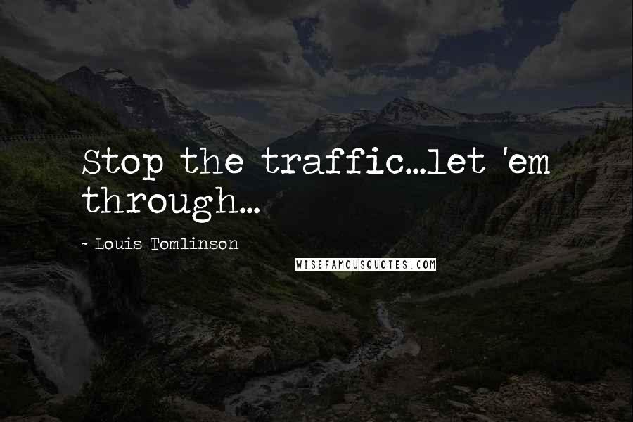 Louis Tomlinson Quotes: Stop the traffic...let 'em through...