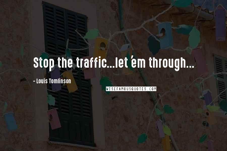 Louis Tomlinson Quotes: Stop the traffic...let 'em through...