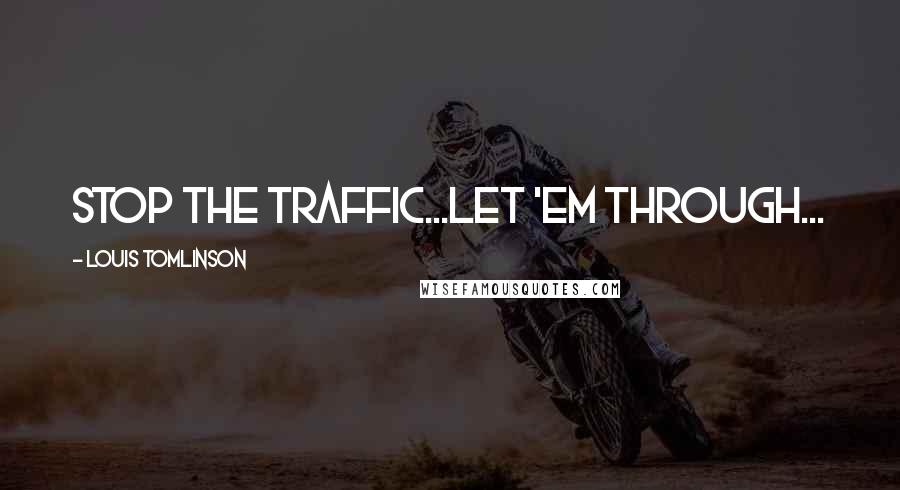 Louis Tomlinson Quotes: Stop the traffic...let 'em through...