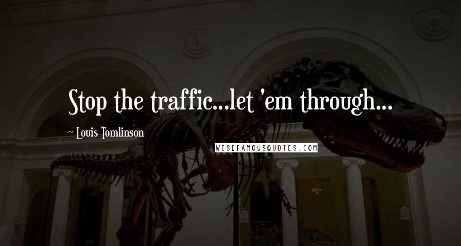 Louis Tomlinson Quotes: Stop the traffic...let 'em through...