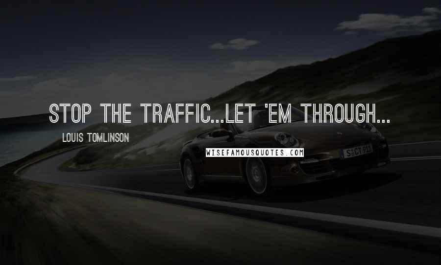Louis Tomlinson Quotes: Stop the traffic...let 'em through...