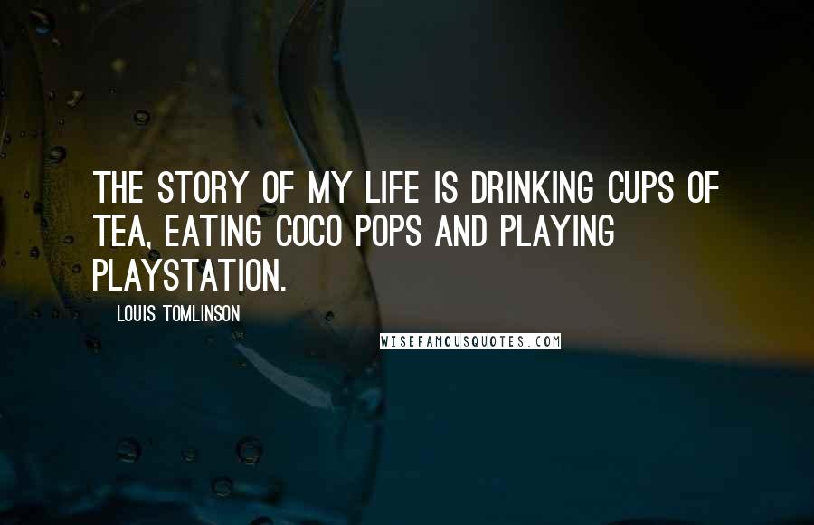 Louis Tomlinson Quotes: The Story of My Life is drinking cups of tea, eating coco pops and playing Playstation.