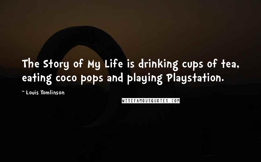 Louis Tomlinson Quotes: The Story of My Life is drinking cups of tea, eating coco pops and playing Playstation.