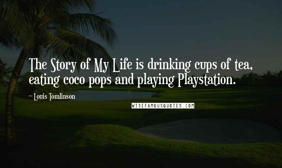 Louis Tomlinson Quotes: The Story of My Life is drinking cups of tea, eating coco pops and playing Playstation.