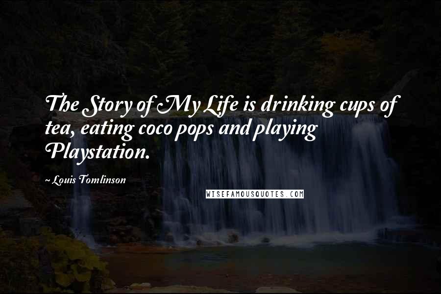 Louis Tomlinson Quotes: The Story of My Life is drinking cups of tea, eating coco pops and playing Playstation.