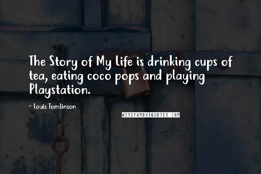 Louis Tomlinson Quotes: The Story of My Life is drinking cups of tea, eating coco pops and playing Playstation.