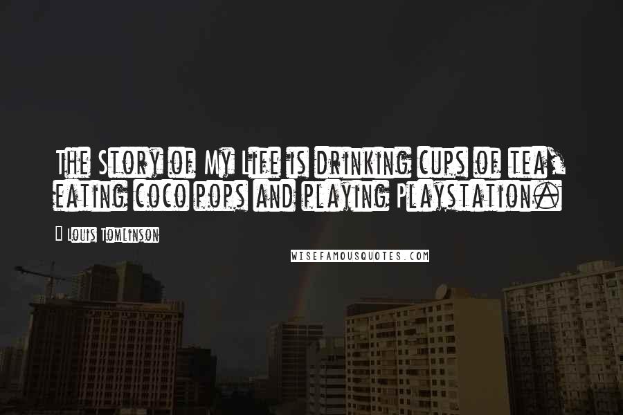 Louis Tomlinson Quotes: The Story of My Life is drinking cups of tea, eating coco pops and playing Playstation.