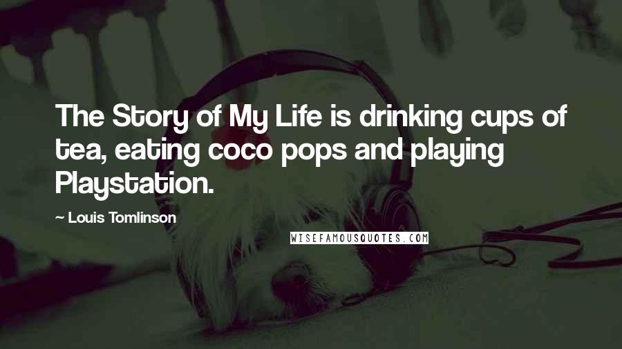 Louis Tomlinson Quotes: The Story of My Life is drinking cups of tea, eating coco pops and playing Playstation.