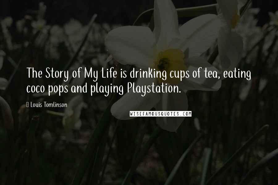 Louis Tomlinson Quotes: The Story of My Life is drinking cups of tea, eating coco pops and playing Playstation.