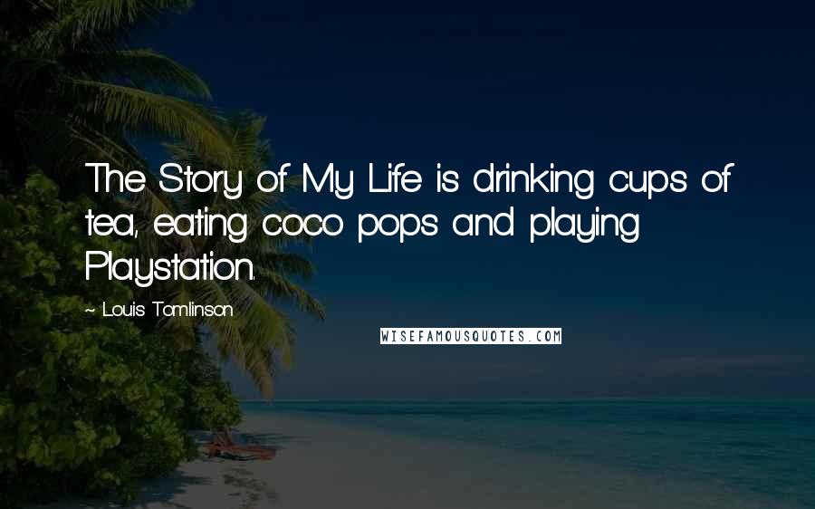 Louis Tomlinson Quotes: The Story of My Life is drinking cups of tea, eating coco pops and playing Playstation.