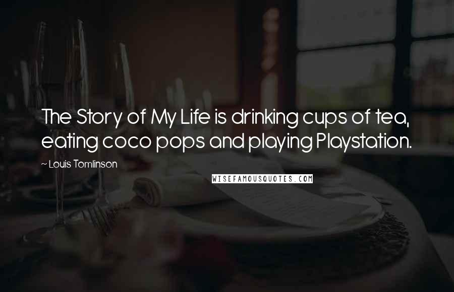 Louis Tomlinson Quotes: The Story of My Life is drinking cups of tea, eating coco pops and playing Playstation.