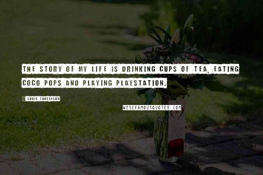 Louis Tomlinson Quotes: The Story of My Life is drinking cups of tea, eating coco pops and playing Playstation.