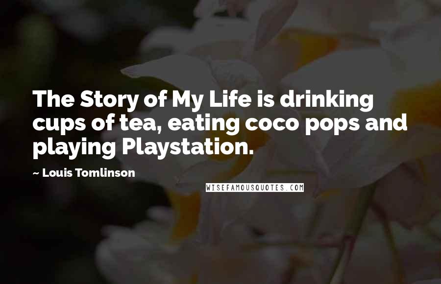 Louis Tomlinson Quotes: The Story of My Life is drinking cups of tea, eating coco pops and playing Playstation.