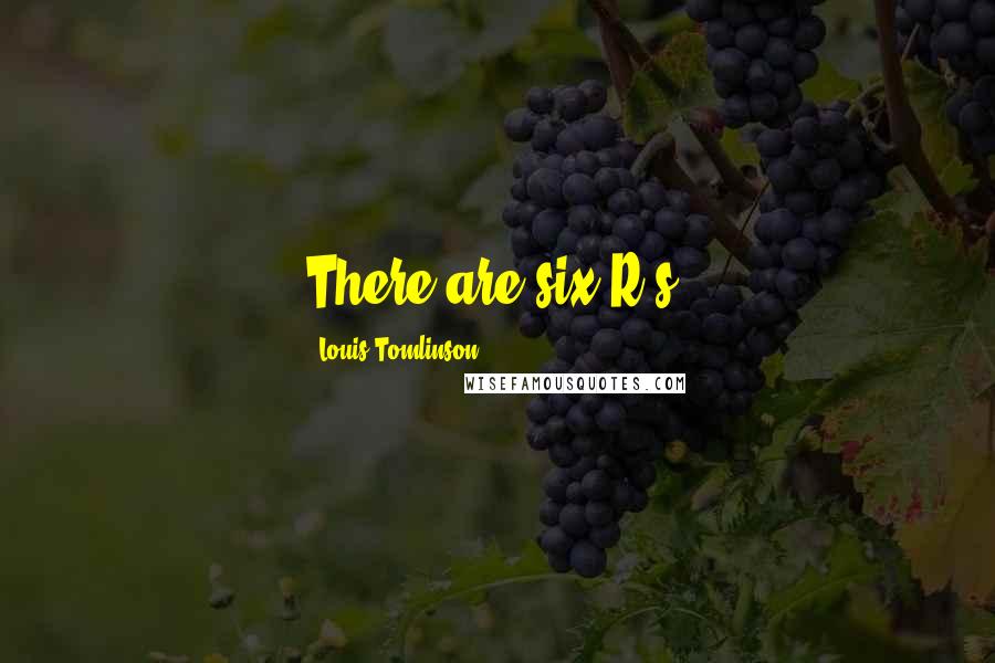 Louis Tomlinson Quotes: There are six R's.