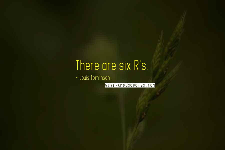 Louis Tomlinson Quotes: There are six R's.