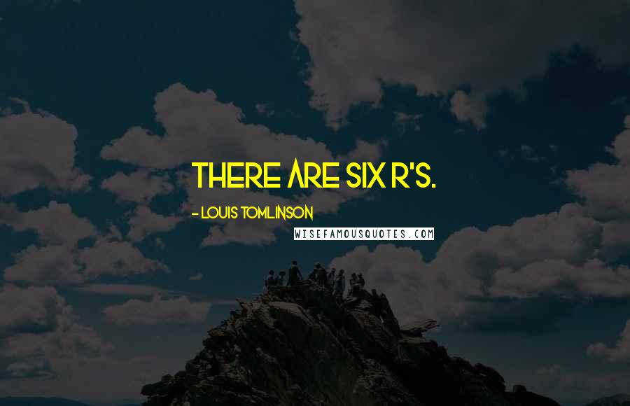 Louis Tomlinson Quotes: There are six R's.