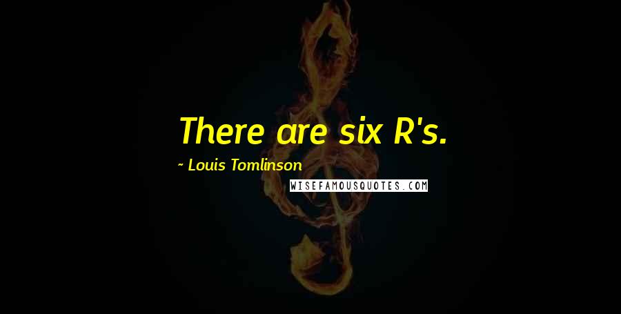 Louis Tomlinson Quotes: There are six R's.