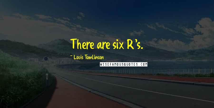 Louis Tomlinson Quotes: There are six R's.
