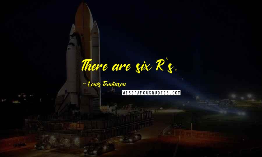 Louis Tomlinson Quotes: There are six R's.