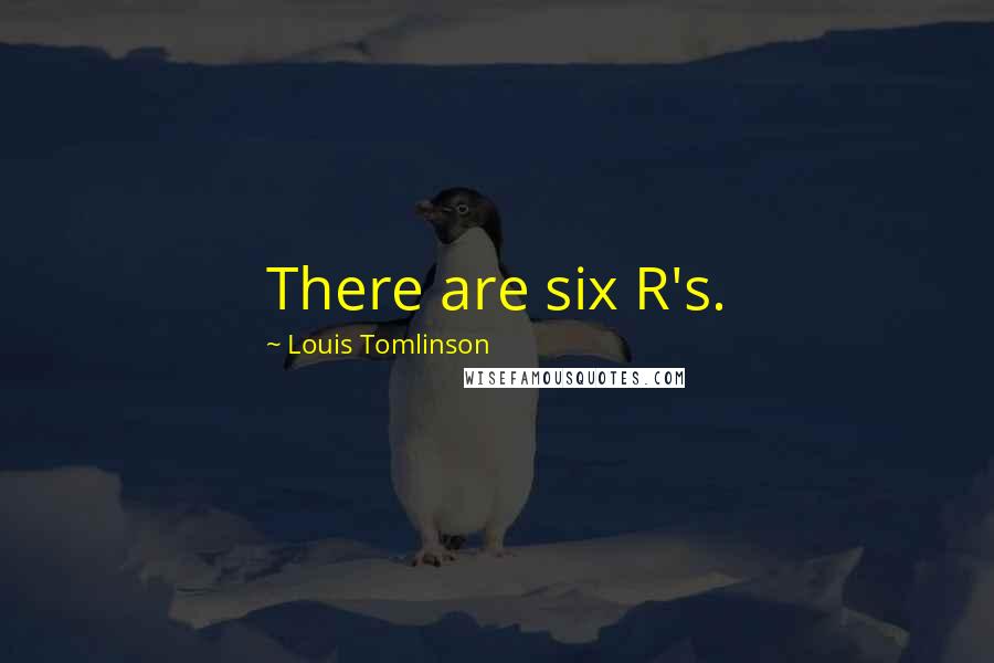 Louis Tomlinson Quotes: There are six R's.
