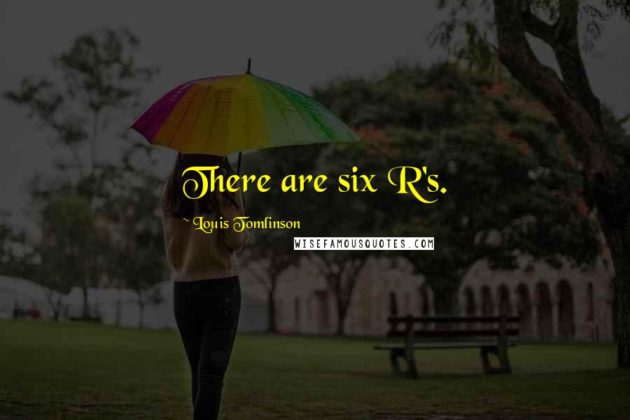 Louis Tomlinson Quotes: There are six R's.