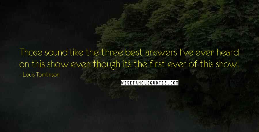 Louis Tomlinson Quotes: Those sound like the three best answers I've ever heard on this show even though it's the first ever of this show!